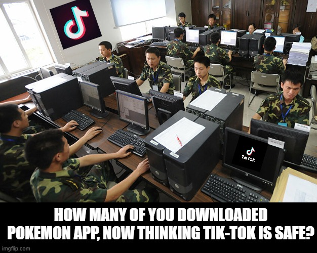 Tik tok is spyware | HOW MANY OF YOU DOWNLOADED POKEMON APP, NOW THINKING TIK-TOK IS SAFE? | image tagged in china spys,tik-tok,tik tok spying,spyware,chinese hackers | made w/ Imgflip meme maker