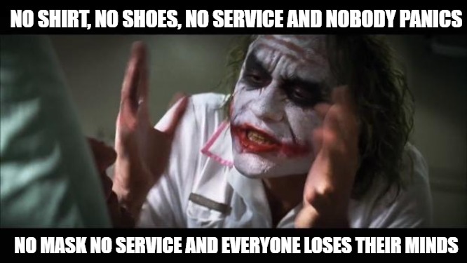 no no he's got a point... | NO SHIRT, NO SHOES, NO SERVICE AND NOBODY PANICS; NO MASK NO SERVICE AND EVERYONE LOSES THEIR MINDS | image tagged in memes,and everybody loses their minds | made w/ Imgflip meme maker