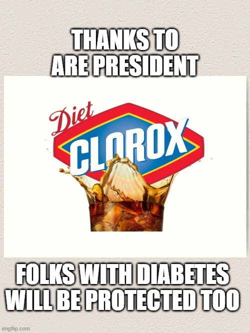 diet clorox | THANKS TO ARE PRESIDENT; FOLKS WITH DIABETES WILL BE PROTECTED TOO | image tagged in funny memes,politics | made w/ Imgflip meme maker