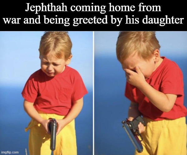 The Book of Judges is wild | Jephthah coming home from war and being greeted by his daughter | image tagged in sad gun kid | made w/ Imgflip meme maker