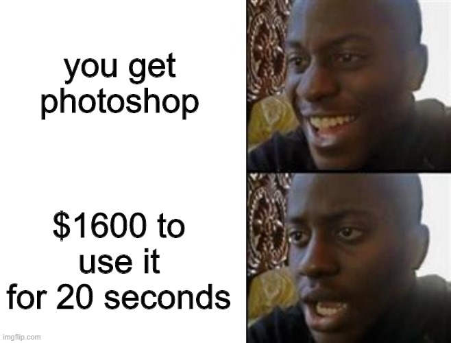 Happy to Sad | you get photoshop; $1600 to use it for 20 seconds | image tagged in happy to sad | made w/ Imgflip meme maker