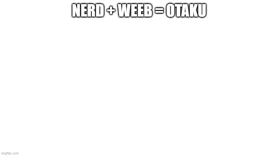 NERD + WEEB = OTAKU | image tagged in nerd,weeb,otaku | made w/ Imgflip meme maker