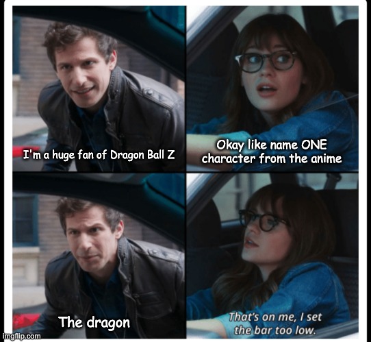 Enter the Dragon | Okay like name ONE character from the anime; I'm a huge fan of Dragon Ball Z; The dragon | image tagged in brooklyn 99 set the bar too low | made w/ Imgflip meme maker