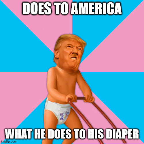 More mature than he really is. |  DOES TO AMERICA; WHAT HE DOES TO HIS DIAPER | image tagged in a more mature trump,baby trump,diaper trump,trump,diaper,toddler | made w/ Imgflip meme maker