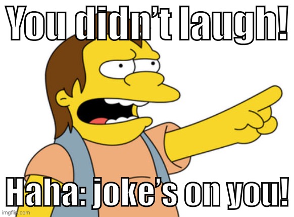If I didn’t laugh at your joke: Is it my sense of humor or yours? Either way, demanding lol’s is cringe. | You didn’t laugh! Haha: joke’s on you! | image tagged in nelson muntz haha,jokes,humor,joke,imgflip trolls,trolling the troll | made w/ Imgflip meme maker