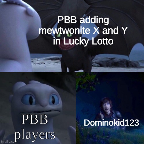 They didn't even release Mewtwo yet | PBB adding mewtwonite X and Y
in Lucky Lotto; PBB players; Dominokid123 | image tagged in night fury,pokemon brick bronze,pokemon | made w/ Imgflip meme maker