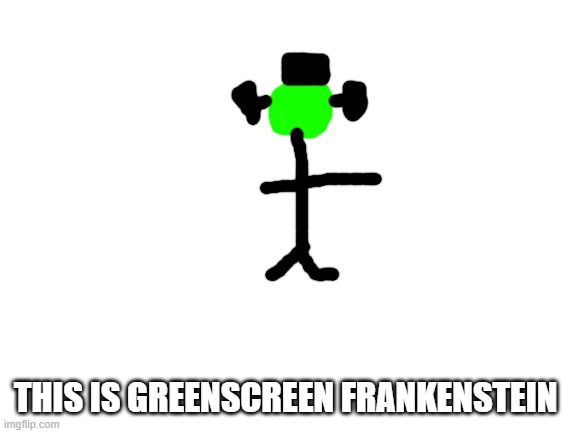 greenscreen frankenstein | THIS IS GREENSCREEN FRANKENSTEIN | image tagged in blank white template | made w/ Imgflip meme maker