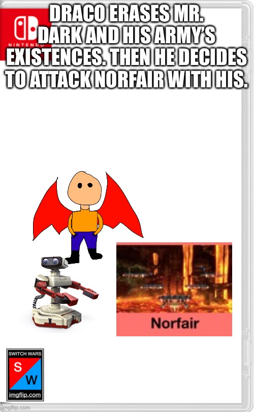 You’ll see why later | DRACO ERASES MR. DARK AND HIS ARMY’S EXISTENCES. THEN HE DECIDES TO ATTACK NORFAIR WITH HIS. | image tagged in switch wars template | made w/ Imgflip meme maker
