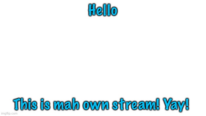 Hi guys! | Hello; This is mah own stream! Yay! | image tagged in transparent | made w/ Imgflip meme maker