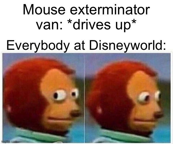 Monkey Puppet | Mouse exterminator van: *drives up*; Everybody at Disneyworld: | image tagged in memes,monkey puppet | made w/ Imgflip meme maker