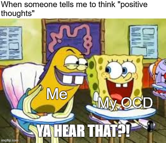 THINK POSITIVE |  When someone tells me to think "positive
thoughts"; Me; My OCD; YA HEAR THAT?! | image tagged in buck tooth fish,intrusive thoughts,ocd,obsessive-compulsive,mental health,depression | made w/ Imgflip meme maker