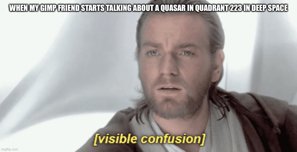Obi-Wan Visible Confusion | WHEN MY GIMP FRIEND STARTS TALKING ABOUT A QUASAR IN QUADRANT 223 IN DEEP SPACE | image tagged in obi-wan visible confusion | made w/ Imgflip meme maker