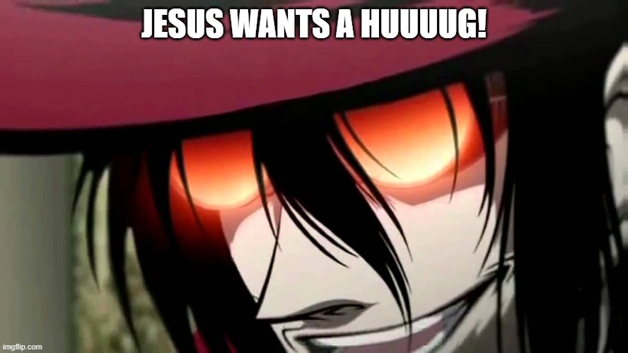 Alucard | JESUS WANTS A HUUUUG! | image tagged in alucard | made w/ Imgflip meme maker