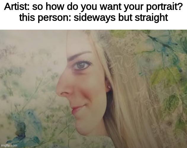 Artist: so how do you want your portrait?
this person: sideways but straight | image tagged in repost | made w/ Imgflip meme maker