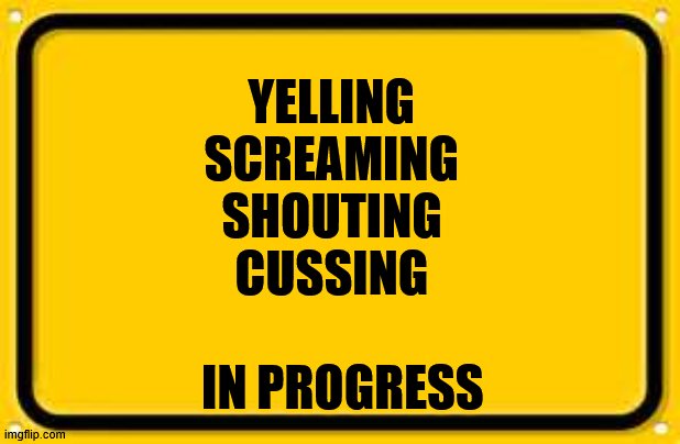 cussing | YELLING
SCREAMING
SHOUTING
CUSSING; IN PROGRESS | image tagged in memes,blank yellow sign | made w/ Imgflip meme maker