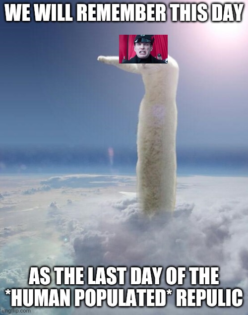 Longcat Apocalypse | WE WILL REMEMBER THIS DAY; AS THE LAST DAY OF THE *HUMAN POPULATED* REPULIC | image tagged in longcat apocalypse | made w/ Imgflip meme maker