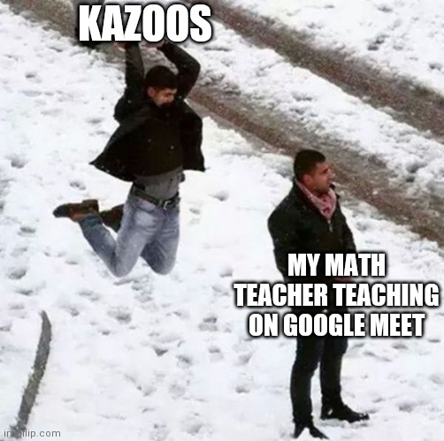 Everyone got him that day. It was epic | KAZOOS; MY MATH TEACHER TEACHING ON GOOGLE MEET | image tagged in snowball attack,math,social distancing | made w/ Imgflip meme maker
