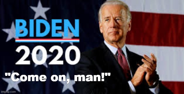 Biden 2020 | "Come on, man!" | image tagged in biden 2020 | made w/ Imgflip meme maker