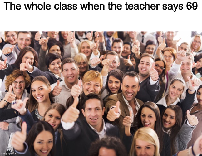 The whole class when the teacher says 69 | image tagged in memes,school meme,69,nice,school,teacher | made w/ Imgflip meme maker