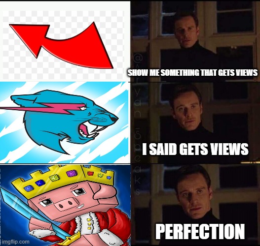 techno gets the most views | SHOW ME SOMETHING THAT GETS VIEWS; I SAID GETS VIEWS; PERFECTION | image tagged in show me the real,technoblade,gaming | made w/ Imgflip meme maker