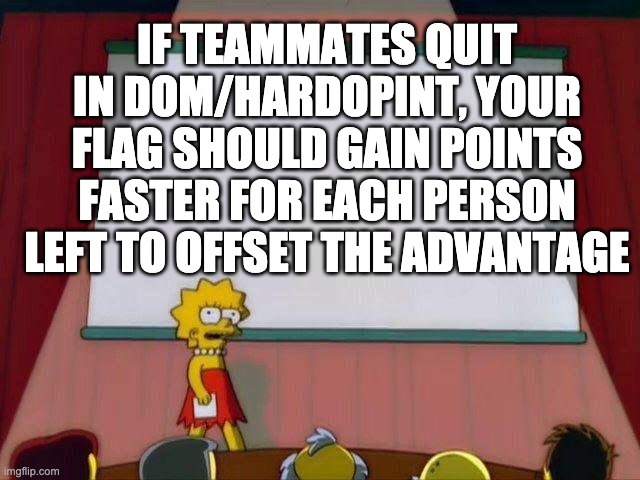 Lisa Simpson's Presentation | IF TEAMMATES QUIT IN DOM/HARDOPINT, YOUR FLAG SHOULD GAIN POINTS FASTER FOR EACH PERSON LEFT TO OFFSET THE ADVANTAGE | image tagged in lisa simpson's presentation | made w/ Imgflip meme maker