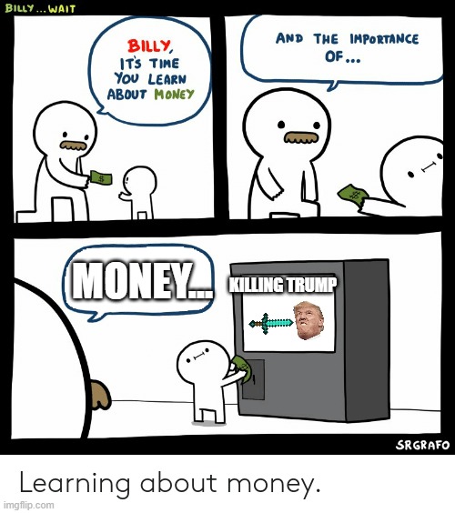 lol | MONEY... KILLING TRUMP | image tagged in billy learning about money | made w/ Imgflip meme maker