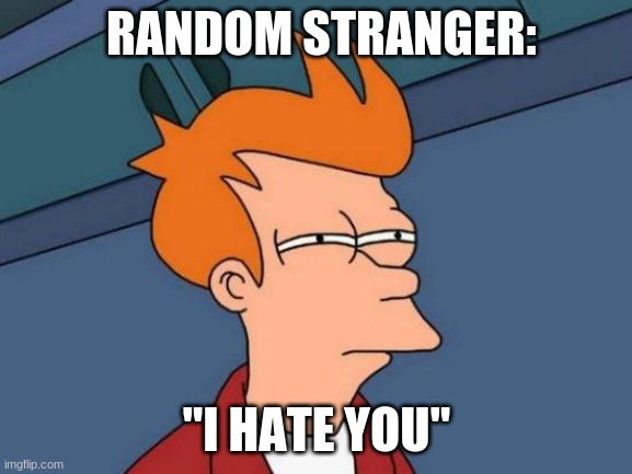 Futurama Fry | RANDOM STRANGER:; "I HATE YOU" | image tagged in memes,futurama fry | made w/ Imgflip meme maker