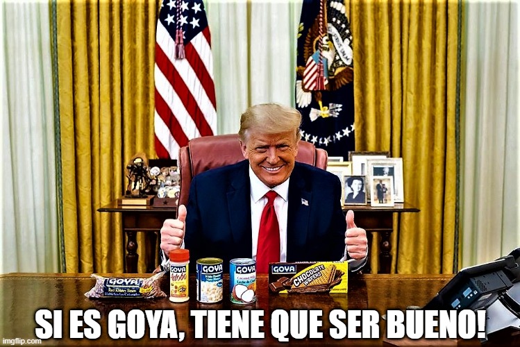 Trump loves GOYA products | SI ES GOYA, TIENE QUE SER BUENO! | image tagged in political meme,goya,donald trump approves,donald trump,thumbs up | made w/ Imgflip meme maker