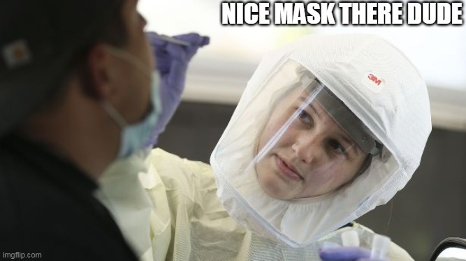 Testing for COVID | NICE MASK THERE DUDE | image tagged in testing for covid,masks,covid,testing | made w/ Imgflip meme maker