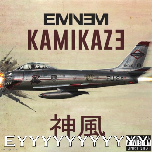 Eminem Kamikaze full | EYYYYYYYYYYY | image tagged in eminem kamikaze full | made w/ Imgflip meme maker