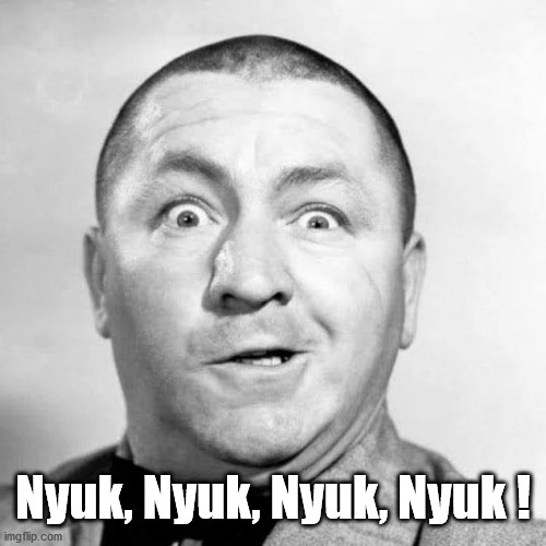 Nyuk Nyuk Nyuk Nyuk | Nyuk, Nyuk, Nyuk, Nyuk ! | image tagged in three stooges | made w/ Imgflip meme maker