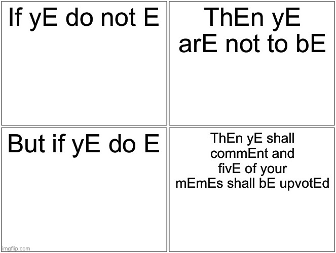 ∑ | If yE do not E; ThEn yE arE not to bE; But if yE do E; ThEn yE shall commEnt and fivE of your mEmEs shall bE upvotEd | image tagged in memes,blank comic panel 2x2 | made w/ Imgflip meme maker