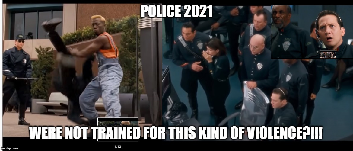 Demolition Man comes true! | POLICE 2021; WERE NOT TRAINED FOR THIS KIND OF VIOLENCE?!!! | image tagged in defund,police,demolition man,coronavirus,blm | made w/ Imgflip meme maker