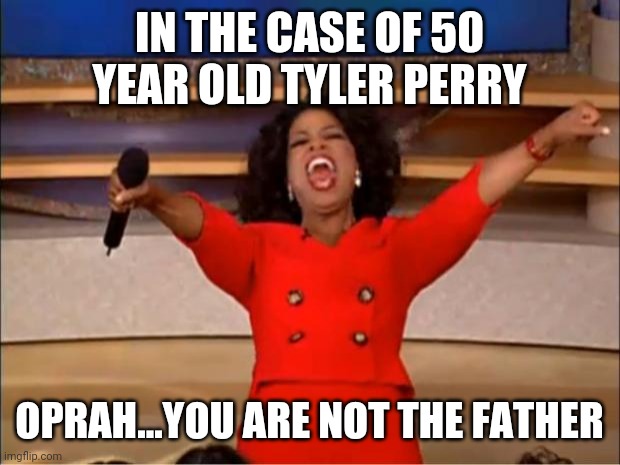 Tyler Perry's Dad? |  IN THE CASE OF 50 YEAR OLD TYLER PERRY; OPRAH...YOU ARE NOT THE FATHER | image tagged in memes,oprah you get a,maury povich,dna,maury lie detector,you get an oprah | made w/ Imgflip meme maker