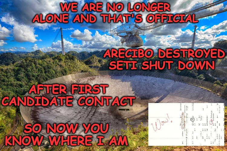 Whole World in Turmoil after Alien return call 47 years later on September 22nd 2017 | WE ARE NO LONGER ALONE AND THAT'S OFFICIAL; ARECIBO DESTROYED SETI SHUT DOWN; AFTER FIRST CANDIDATE CONTACT; SO NOW YOU KNOW WHERE I AM | image tagged in aliens,invasion,world at war,memes,wow | made w/ Imgflip meme maker