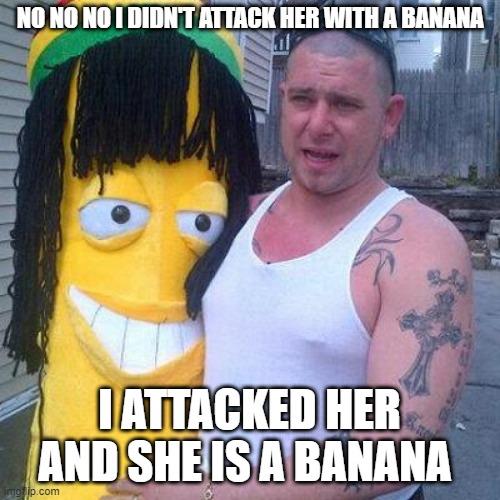 Banana Man | NO NO NO I DIDN'T ATTACK HER WITH A BANANA I ATTACKED HER AND SHE IS A BANANA | image tagged in banana man | made w/ Imgflip meme maker