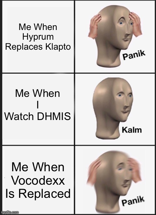 The One Guy Is FUN | Me When Hyprum Replaces Klapto; Me When I Watch DHMIS; Me When Vocodexx Is Replaced | image tagged in panik kalm panik | made w/ Imgflip meme maker