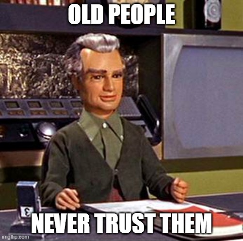 old | OLD PEOPLE; NEVER TRUST THEM | image tagged in jeff tracy thunderbirds | made w/ Imgflip meme maker