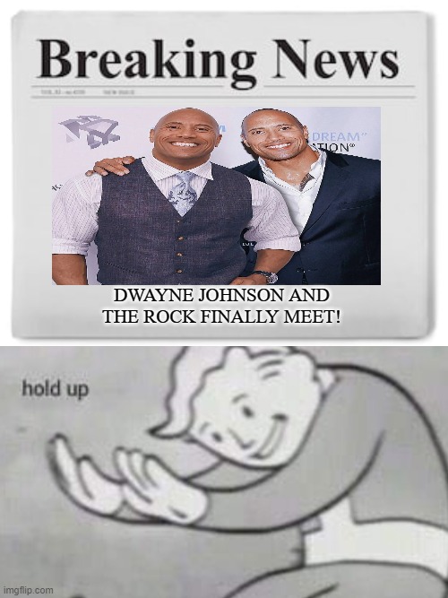 wait. | DWAYNE JOHNSON AND THE ROCK FINALLY MEET! | image tagged in breaking news,fallout hold up,memes | made w/ Imgflip meme maker