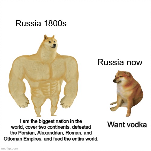 Super Dog vs Little Dog | Russia 1800s; Russia now; I am the biggest nation in the world, cover two continents, defeated the Persian, Alexandrian, Roman, and Ottoman Empires, and feed the entire world. Want vodka | image tagged in super dog vs little dog | made w/ Imgflip meme maker