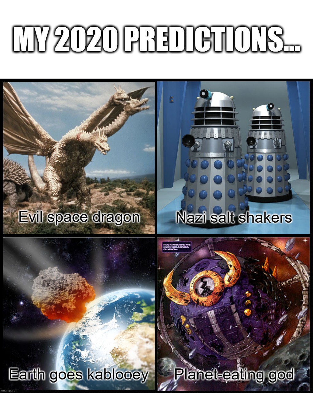 blank drake format | MY 2020 PREDICTIONS... Evil space dragon; Nazi salt shakers; Earth goes kablooey; Planet-eating god | image tagged in blank drake format | made w/ Imgflip meme maker