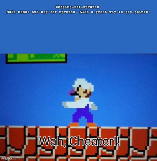 Waluigi-Wah, Cheater | Begging_for_upvotes 


Make memes and beg for upvotes. Also a great way to get points! | image tagged in wah cheater,memes,cheating,cheater | made w/ Imgflip meme maker