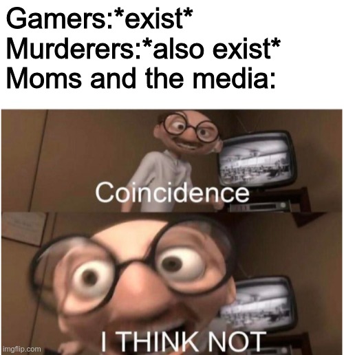 Gamers:*exist*
Murderers:*also exist*
Moms and the media: | image tagged in blank white template,coincidence i think not | made w/ Imgflip meme maker