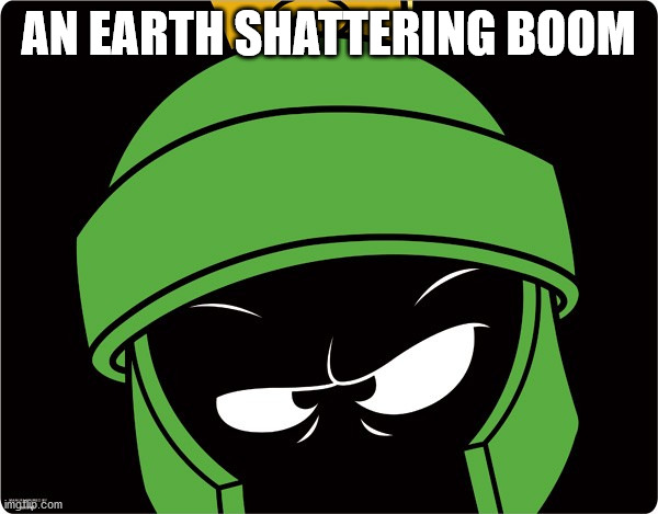 Marvin the Martian | AN EARTH SHATTERING BOOM | image tagged in marvin the martian | made w/ Imgflip meme maker