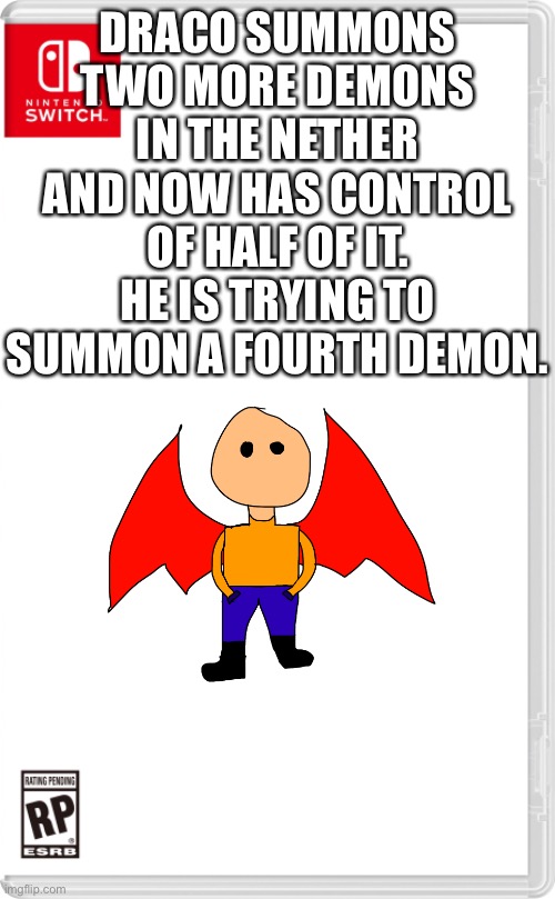 He’s got one more to go. | DRACO SUMMONS TWO MORE DEMONS IN THE NETHER AND NOW HAS CONTROL OF HALF OF IT. HE IS TRYING TO SUMMON A FOURTH DEMON. | image tagged in nintendo switch cartridge case | made w/ Imgflip meme maker