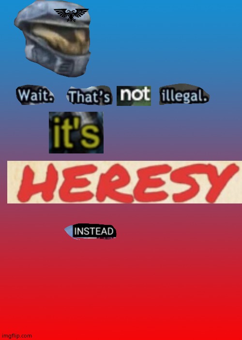Wait. That's not illegal. It's HERESY instead | image tagged in wait that's not illegal it's heresy instead | made w/ Imgflip meme maker