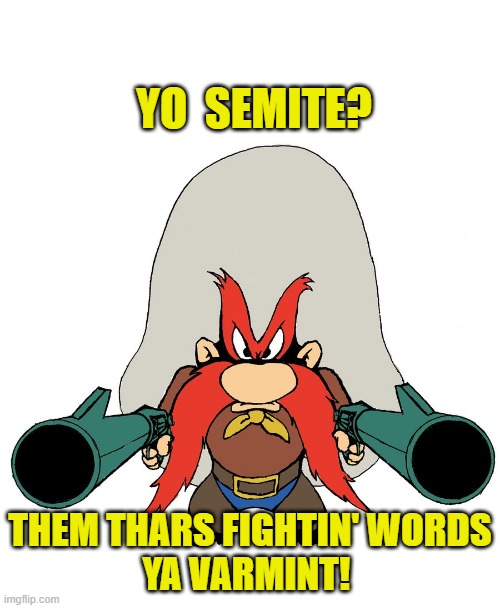 Yo Semite sam | YO  SEMITE? THEM THARS FIGHTIN' WORDS
YA VARMINT! | image tagged in yosemite sam | made w/ Imgflip meme maker