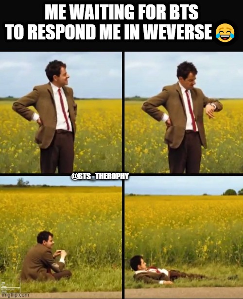 bts weverse | ME WAITING FOR BTS TO RESPOND ME IN WEVERSE😂; @BTS_THEROPHY | image tagged in mr bean waiting | made w/ Imgflip meme maker