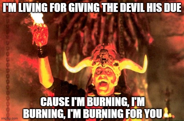 BOC | I'M LIVING FOR GIVING THE DEVIL HIS DUE; CAUSE I'M BURNING, I'M BURNING, I'M BURNING FOR YOU | image tagged in mola ram | made w/ Imgflip meme maker
