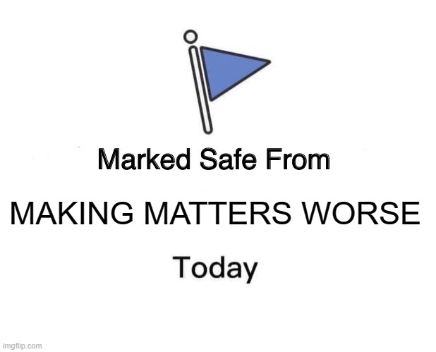 #makemattersworse | MAKING MATTERS WORSE | image tagged in memes,marked safe from | made w/ Imgflip meme maker